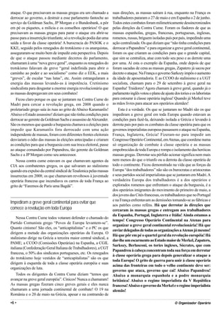ataque. O que precisavam as massas gregas era um chamado a          suas direções, as massas saíram à rua, enquanto na França os
derrocar ao governo, a destruir a esse parlamento fantoche ao       trabalhadores pararam o 27 de maio e em Espanha o 2 de junho.
serviço da Goldman Sachs, JP Morgan e o Bundesbank, a pôr           Todos estes combates foram milimetricamente dessincronizados
em pé os piquetes, a milícia e os conselhos operários! O que        pelas direções da Contra Cume. Foram os fiadores de que as
precisavam as massas gregas para parar o ataque era abrir-se        massas espanholas, gregas, francesas, portuguesas, inglesas,
passo para a insurreição triunfante, só a revolução podia dar uma   romenos, russas, briguem isoladas país por país, impedindo uma
saída a favor da classe operária! A burocracia do PASOK e o         ação centralizada. Os que diziam que “não tinha condições para
KKE, seguido pelos renegados do trotskismo e os anarquistas,        derrocar a Papandreu” e para organizar a greve geral continental,
asseguraram-se muito bem de impedir esta perspectiva. Depois        foram os que criaram as condições para que o grande capital,
de que o ataque passou mediante decretos do parlamento,             que sim se centraliza, atue com todo seu peso e as derrote uma
chamaram à uma “nova greve geral”, enquanto os renegados do         por uma. Aí esta o exemplo da Espanha, onde depois de que
trotskismo falavam de greve “geral indefinida para abrir o          foram sacadas de cena as massas gregas, Zapatero já sacou por
caminho ao poder e ao socialismo” como diz o EEK, a mais            decreto o ataque. Na França o governo Sarkozy impôs o aumento
“greves”, de escalar “nas lutas”, etc. Assim estrangularam a        da idade de aposentadoria. E as CCOO do stalinismo e a UGT
energia das massas levando-as à impotência. Cretinismo              socialista, chamam para o 29 de setembro à greve geral na
sindicalista para desgastar a enorme energia revolucionária que     Espanha! Traidores! Agora chamam à greve geral, quando já o
as massas despregavam em seus combates!                             parlamento inglês votou o plano de ajuste dos tories e os laboristas
    Ficou claro porque os que se juntaram na Contra Cume do         para estourar à classe operária inglesa! Quando já Merkel teve
Madri para cercar a revolução grega, em 2008 quando o               as mãos livres para atacar aos operários alemães!
proletariado grego saía às ruas ao grito de Abaixo Karamanlis!          Esta é a verdade. Os que se juntaram no Madri são os que
Abaixo o Estado assassino! diziam que não tinha condições para      impediram a greve geral em toda Europa quando estavam as
derrocar ao gerente da Goldman Sachs e assassino de Alexander.      condições para fazê-la, deixando isolada a Grécia e levando à
São os mesmos que quando a burguesia chamava a eleições para        derrota país por país os combates da classe operária para que os
impedir que Karamanlis fora derrocado com uma ação                  governos imperialistas europeus passassem o ataque na Espanha,
independente de massas, foram com diferentes frentes eleitorais     França, Inglaterra, Grécia! Fizeram-no para impedir um
desviaram o ódio das massas às eleições antecipadas e criaram       Congresso Operário Continental, em Atenas, que coordene numa
as condições para que a burguesia com sua troca eleitoral, passe    só organização de combate à classe operária e as massas
ao ataque comandado por Papandreu, tão gerente da Goldman           empobrecidas de toda Europa e rompa o isolamento das heróicas
Sachs e a JP Morgan como seu antecessor.                            massas gregas. Derrotar seu pérfido acionar significa nem mais
    Nessa contra cume estavam os que chamavam agentes da            nem menos do que o triunfo ou a derrota da classe operária de
CIA aos combatentes gregos, os que salvaram ao stalinismo           todo o continente. Ficou demonstrado na vida que as forças da
quando era expulso da central sindical de Tesalonica pelas massas   Europa “dos trabalhadores” não são os burocratas e aristocratas
insurrectas em 2008; os que chamavam revoltosos à juventude         e seus partidos social imperialistas que se juntaram em Madri. A
operária francesa que incendiava os carros de toda França ao        verdadeira Europa dos trabalhadores é a dos operários e
grito de “Faremos de Paris uma Bagdá”.                              explorados romenos que enfrentam o ataque da burguesia, é a
                                                                    dos operários imigrantes do movimento do primeiro de maio, a
                                                                    dos jovens das Cités francesas, os trabalhadores que no Portugal
                                                                    e na França enfrentavam as demissões tomando-se as fábricas e
Impediram a greve geral continental para evitar que
                                                                    aos patrões como reféns. Há que derrotar às direções que
comece a revolução em toda Europa                                   cercaram às massas gregas e entregam aos trabalhadores
                                                                    da Espanha, Portugal, Inglaterra e Itália! Ainda estamos a
    Nessa Contra Cume todos votaram defender o chamado do
                                                                    tempo! Congresso Operário Continental na Atenas para
Partido Comunista grego “Povos de Europa levantem-se”.
                                                                    organizar a greve geral continental revolucionária! Há que
Quanto cinismo! São eles, os “anticapitalistas” e o PC os que
                                                                    enviar delegados de todas as organizações a Atenas já mesmo!
dirigem a metade das organizações operárias da Europa. O
                                                                    Há que pôr em pé o quartel geral da revolução européia! Há
stalinismo dirige na Grécia a terceira maior central sindical, a
                                                                    dar-lhe um escarmento ao Estado maior de Merkel, Zapatero,
PAME; a CCOO (Comissões Operárias) na Espanha, a CGIL
                                                                    Sarkozy, Berlusconi, os tories ingleses, Sócrates, que com
italiana (Confederação Geral Italiana de Trabalhadores), a CGT
                                                                    Papandreu à cabeça concentram toda sua força em derrotar
francesa, o 50% dos sindicatos portugueses, etc. Os renegados
                                                                    à classe operária grega para depois generalizar o ataque a
do trotskismo hoje vestidos de “anticapitalistas” são os que
                                                                    toda Europa! O grito de guerra para unir à classe operária
dirigem à esquerda de toda a classe operária européia e suas
                                                                    acima das fronteiras em todo o velho continente deve ser:
organizações de luta.
                                                                    governo que ataca, governo que cai! Abaixo Papandreu!
    Todos os dirigentes da Contra Cume diziam “temos que            Abaixo a monarquia espanhola e a podre monarquia
avançar na greve geral européia”. Cínicos! Nunca a chamaram!        britânica! Abaixo o regime imperialista da V República
As massas gregas fizeram cinco greves gerais e eles nunca           francesa! Abaixo o governo da Merkel e o regime imperialista
chamaram a uma jornada continental de combate! O 19 na              alemão!
România e o 20 de maio na Grécia, apesar e na contramão de

•6 •                                                                                                             Org
                                                                                                               O Organizador Operário
 