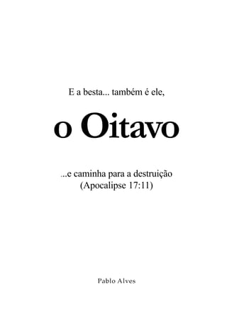 E a besta... também é ele,



o Oitavo
...e   caminha para a destruição
         (Apocalipse 17:11)




             Pablo Alves
 