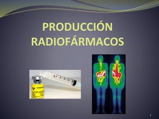 PRODUCCIÓN
RADIOFÁRMACOS
1
 