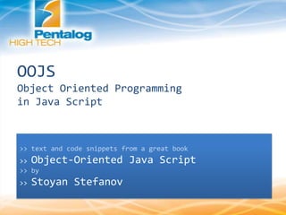 OOJS
Object Oriented Programming
in Java Script
>> text and code snippets from a great book
>> Object-Oriented Java Script
>> by
>> Stoyan Stefanov
 