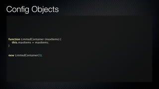 Conﬁg Objects


function LimitedContainer (maxItems) {
  this.maxItems = maxItems;
}


new LimitedContainer(3);
 