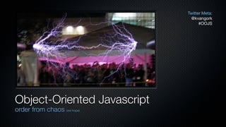 Twitter Meta:
                               @kvangork
                                   #OOJS




Object-Oriented Javascript
order from chaos (we hope)
 
