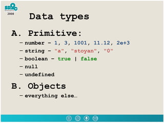 Data types <ul><li>A. Primitive: </li></ul><ul><ul><li>number –  1 ,  3 ,  1001 ,  11.12 ,  2e+3 </li></ul></ul><ul><ul><l...
