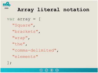 Array literal notation <ul><li>var  array = [  </li></ul><ul><li>&quot;Square&quot; , </li></ul><ul><li>&quot;brackets&quo...
