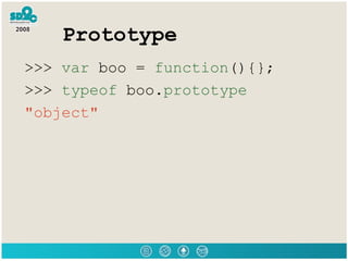 Prototype <ul><li>>>>  var  boo =  function (){}; </li></ul><ul><li>>>>  typeof  boo. prototype </li></ul><ul><li>&quot;ob...