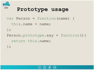 Prototype usage <ul><li>var  Person =  function (name) { </li></ul><ul><li>this .name = name; </li></ul><ul><li>}; </li></...