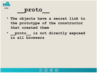 __proto__ <ul><li>The objects have a secret link to the prototype of the constructor that created them </li></ul><ul><li>_...