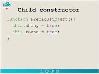 Child constructor <ul><li>function  PreciousObject(){  </li></ul><ul><li>this .shiny =  true ;  </li></ul><ul><li>this .ro...