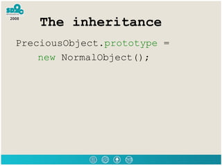 The inheritance <ul><li>PreciousObject. prototype  =  </li></ul><ul><li>new  NormalObject();  </li></ul>