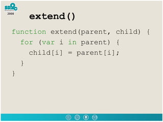 extend() <ul><li>function  extend(parent, child) {  </li></ul><ul><li>for  ( var  i  in  parent) {  </li></ul><ul><li>chil...
