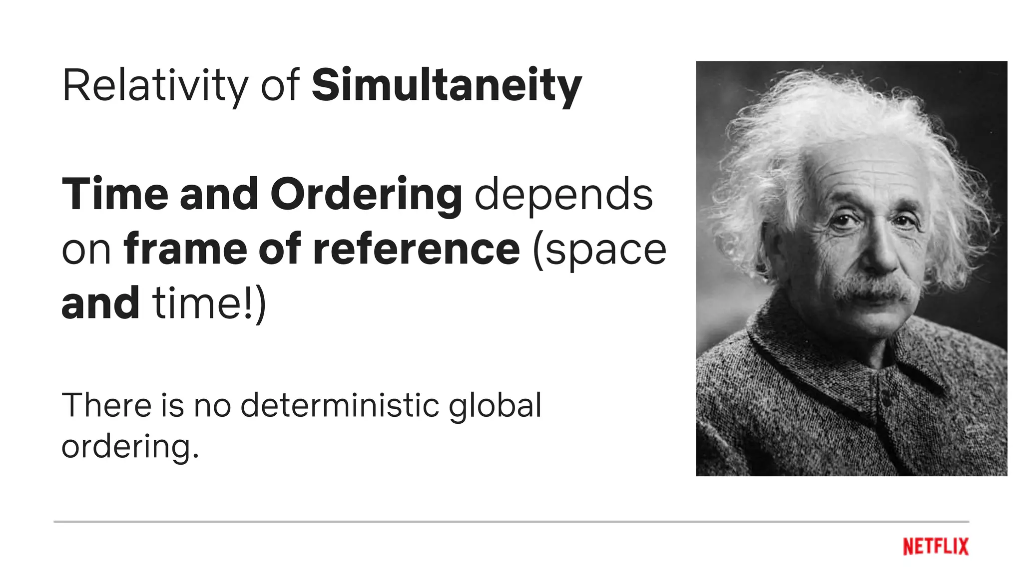 Relativity of Simultaneity
Time and Ordering depends
on frame of reference (space
and time!)
There is no deterministic global
ordering.
 