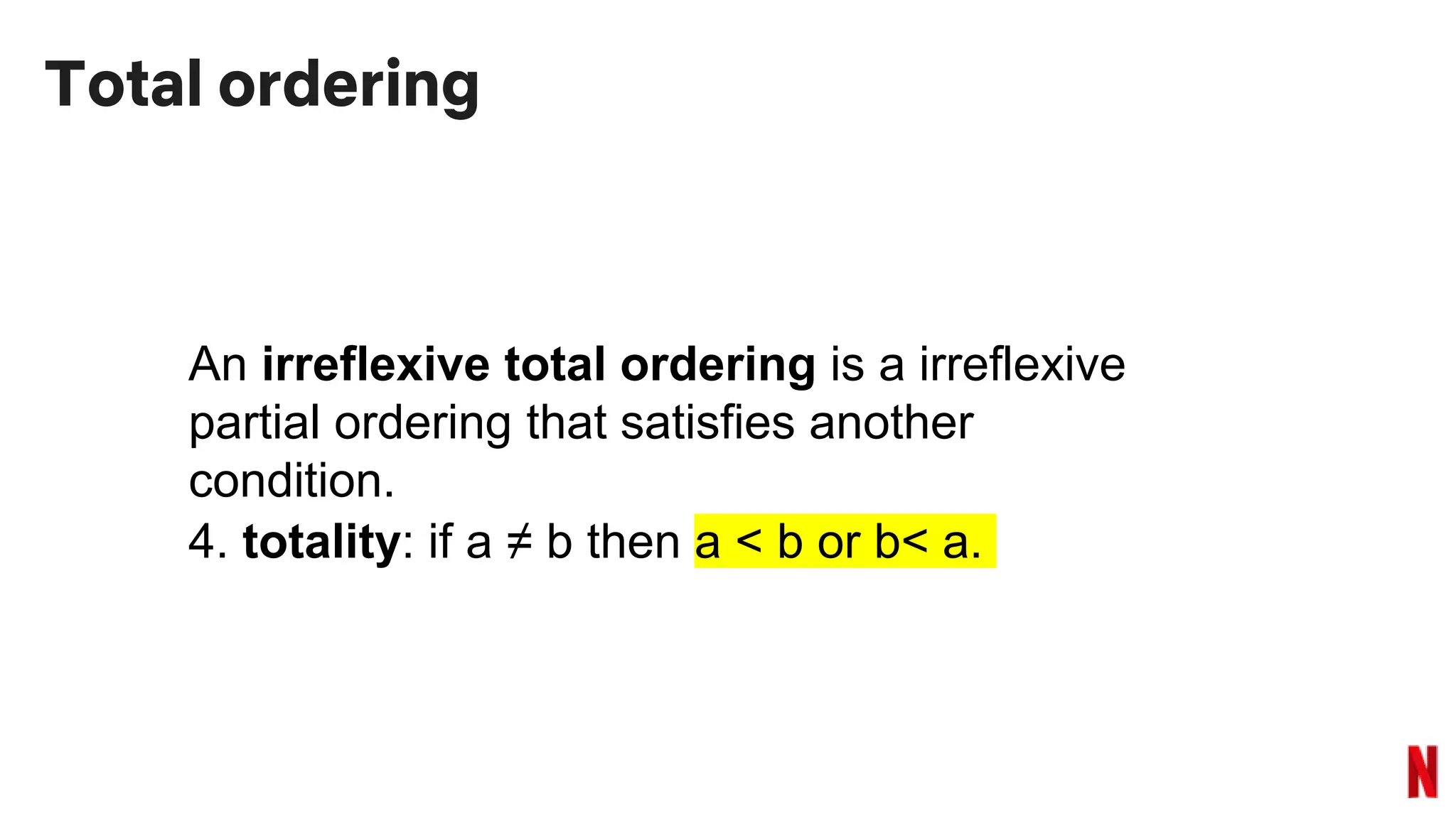 Total ordering
An irreflexive total ordering is a irreflexive
partial ordering that satisfies another
condition.
4. totality: if a ≠ b then a < b or b< a.
 