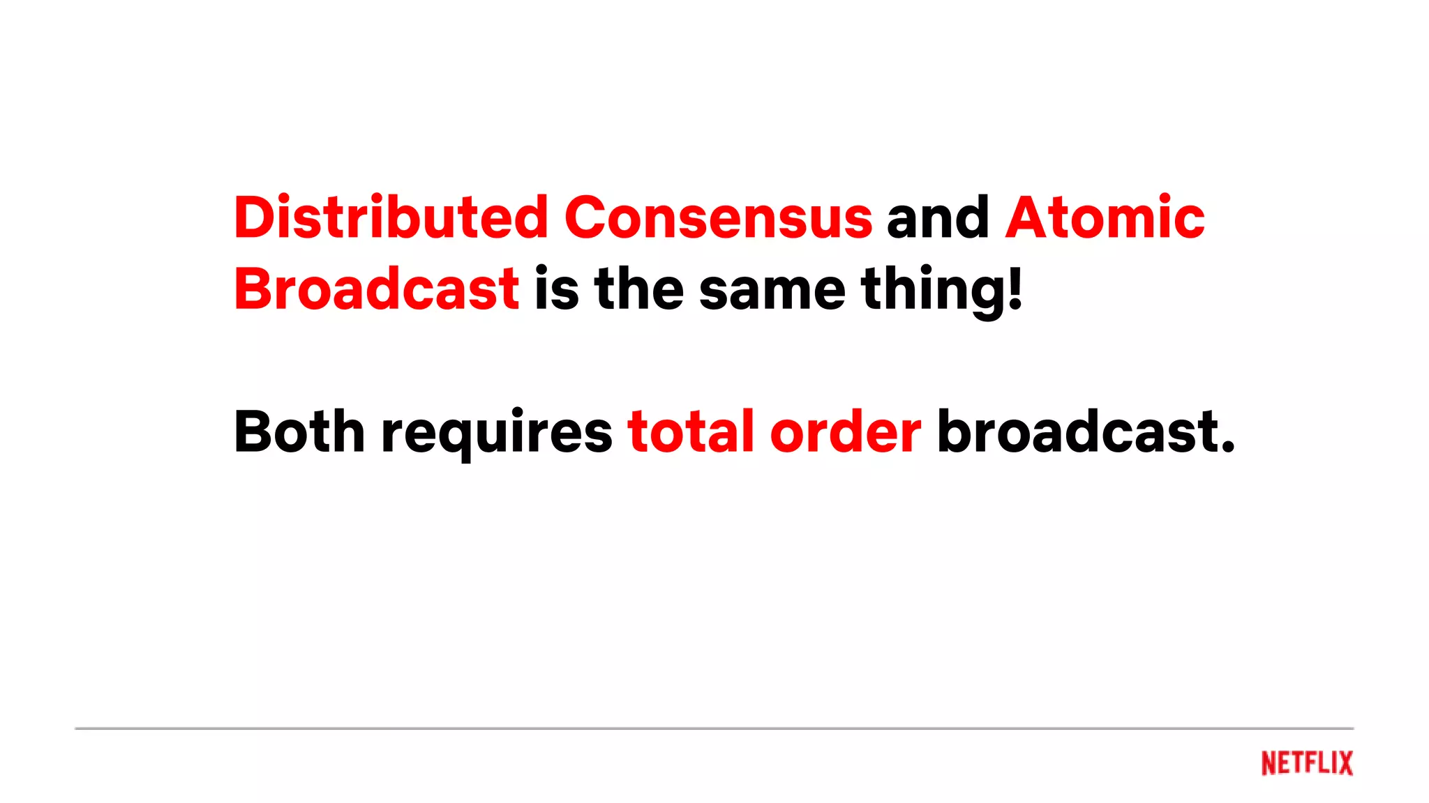 Distributed Consensus and Atomic
Broadcast is the same thing!
Both requires total order broadcast.
 