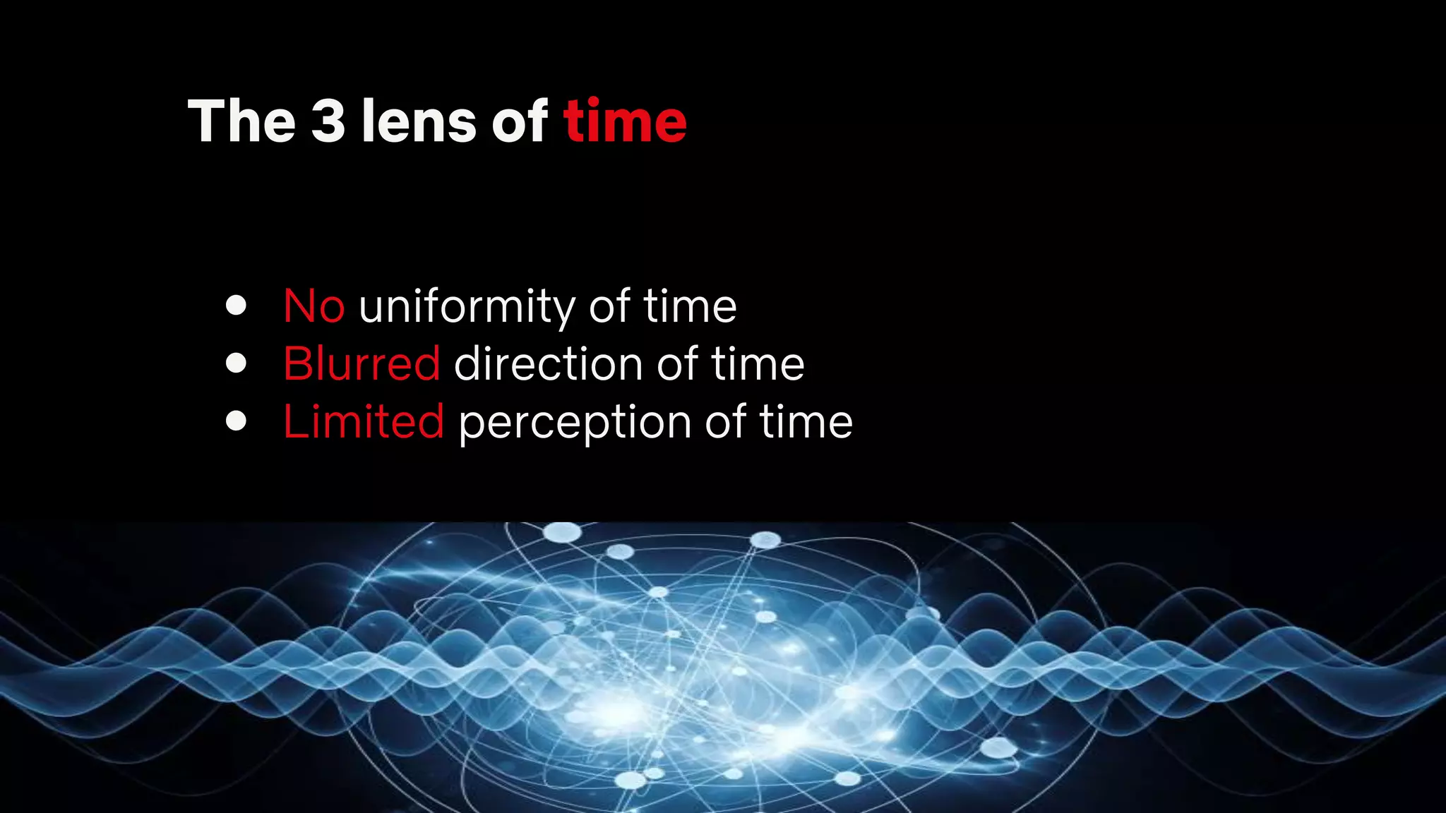 The 3 lens of time
● No uniformity of time
● Blurred direction of time
● Limited perception of time
 