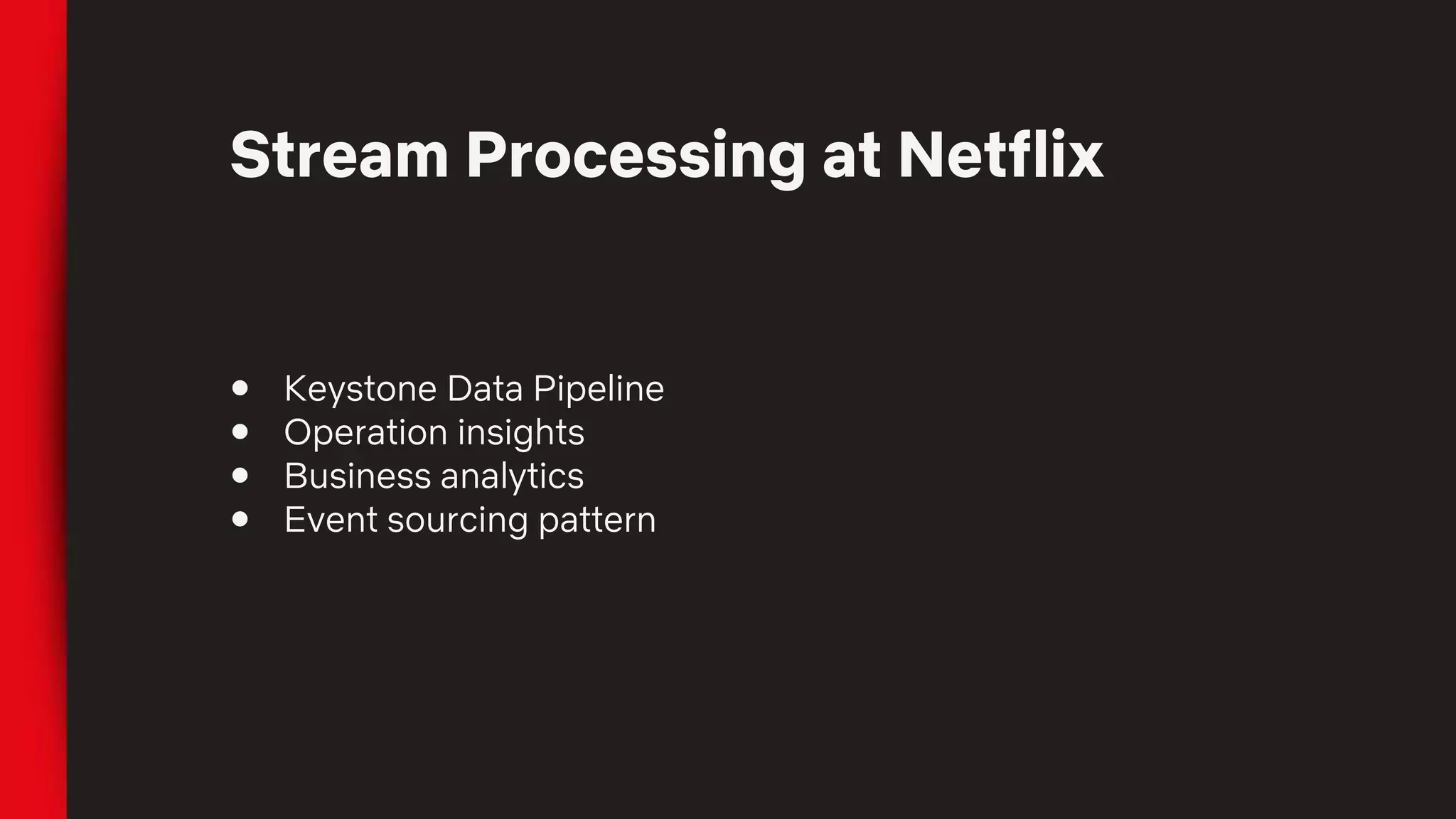 Stream Processing at Netflix
● Keystone Data Pipeline
● Operation insights
● Business analytics
● Event sourcing pattern
 
