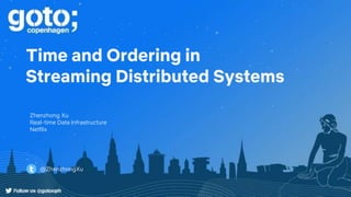 Time and Ordering in
Streaming Distributed Systems
Zhenzhong Xu
Real-time Data Infrastructure
Netflix
@ZhenzhongXu
 