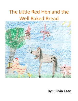 The	
  Li'le	
  Red	
  Hen	
  and	
  the	
  
       Well	
  Baked	
  Bread	
  




                           By:	
  Olivia	
  Kato	
  
 
