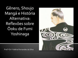 Gênero, Shoujo
Mangá e História
  Alternativa:
Reflexões sobre
 Ōoku de Fumi
  Yoshinaga


Prof.ª Dr.ª Valéria Fernandes da Silva
 