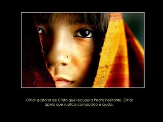 Olhar pastoral de Cristo que recupera Pedro hesitante. Olhar apelo que suplica compaixão e ajuda.  