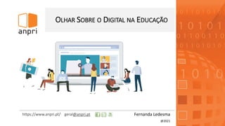 https://www.anpri.pt/ geral@anpri.pt
OLHAR SOBRE O DIGITAL NA EDUCAÇÃO
Fernanda Ledesma
@2021
 