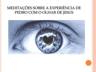 MEDITAÇÕES SOBRE A EXPERIÊNCIA DE
PEDRO COM O OLHAR DE JESUS

 