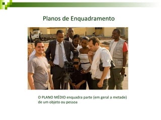 Planos de Enquadramento O PLANO MÉDIO enquadra parte (em geral a metade) de um objeto ou pessoa 