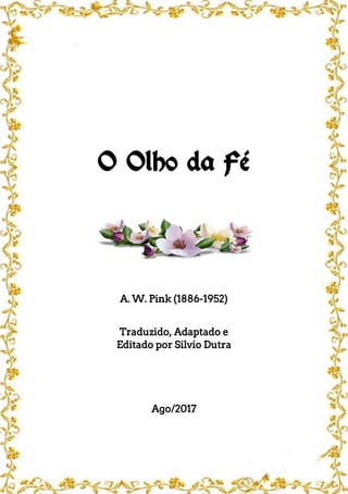 O Olho da Fé
A. W. Pink (1886-1952)
Traduzido, Adaptado e
Editado por Silvio Dutra
Ago/2017
 