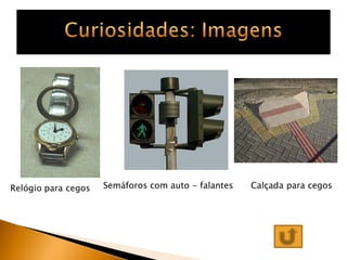 Relógio para cegos   Semáforos com auto - falantes   Calçada para cegos
 