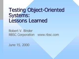 Testing Object-Oriented
Systems:
Lessons Learned
Robert V. Binder
RBSC Corporation www.rbsc.com


June 15, 2000
 
