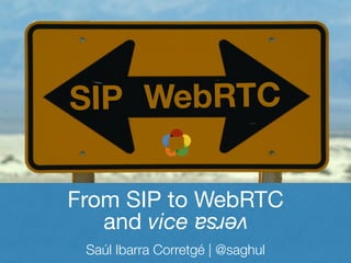 SIP WebRTC
From SIP to WebRTC
Saúl Ibarra Corretgé | @saghul
versa
and vice
 