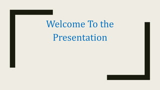 Welcome To the
Presentation
 