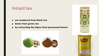 Instant tea
■ are produced from black tea
■ Some from green tea
■ by extracting the liquor from processed leaves
 