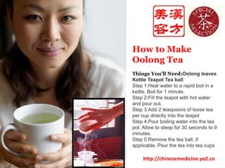 How to Make Oolong TeaThings You'll Need:Oolong leaves Kettle Teapot Tea ball Step 1:Heat water to a rapid boil in a kettle. Boil for 1 minute.Step 2:Fill the teapot with hot water and pour out. Step 3:Add 2 teaspoons of loose tea per cup directly into the teapotStep 4:Pour boiling water into the tea pot. Allow to steep for 30 seconds to 9 minutes. Step 5:Remove the tea ball, if applicable. Pour the tea into tea cupshttp://chinesemedicine.yo2.cn