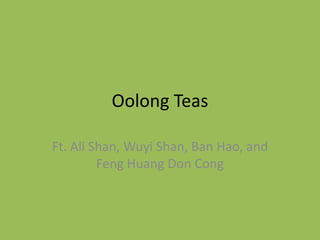 Oolong Teas

Ft. Ali Shan, Wuyi Shan, Ban Hao, and
         Feng Huang Don Cong
 