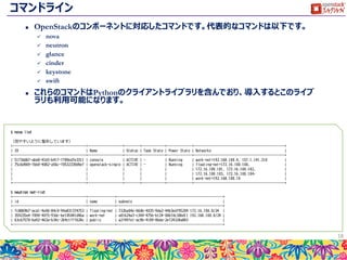 Dashboard(Horizon)
 コンポーネントの一つであるHorizonが提供する、Webのダッ
シュボードです。
 簡易的な操作が一通り行えますが、複雑な作業はできません。
 主に、コマンドラインやREST APIを利用して作成した環境の
確認に利用します。
18
 