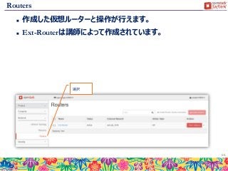 Routers
 作成した仮想ルーターと操作が行えます。
 Ext-Routerは講師によって作成されています。
66
選択
 