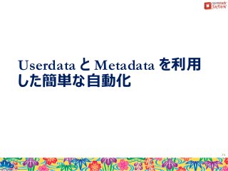 Userdata と Metadata を利用
した簡単な自動化
75
 