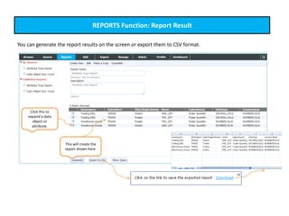 REPORTS Function: Report Result
You can generate the report results on the screen or export them to CSV format.
This will create the
report shown here.
Click this to
expand a data
object or
attribute.
 