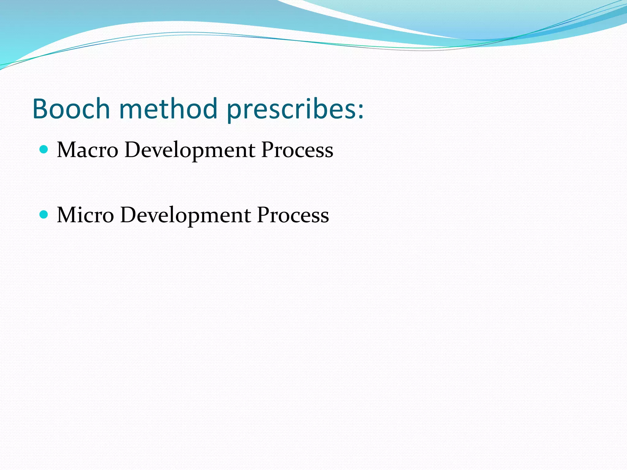 Booch method prescribes:
 Macro Development Process
 Micro Development Process
 