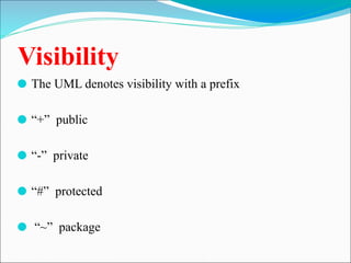 Visibility
⚫ The UML denotes visibility with a prefix
⚫ “+” public
⚫ “-” private
⚫ “#” protected
⚫ “~” package
 