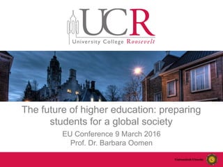 The future of higher education: preparing
students for a global society
EU Conference 9 March 2016
Prof. Dr. Barbara Oomen
 