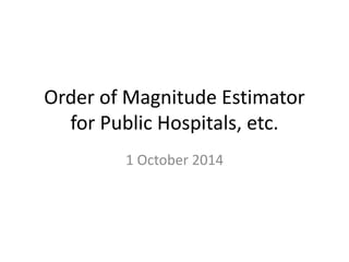Order of Magnitude Estimator 
for Public Hospitals, etc. 
1 October 2014 
 