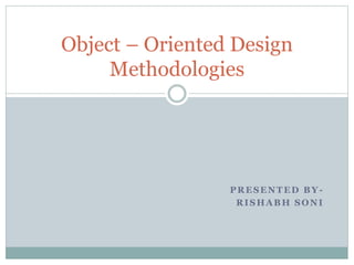 PRESENTED BY -
RISHABH SONI
Object – Oriented Design
Methodologies
 