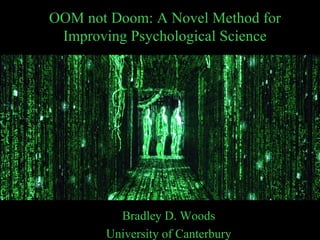 OOM not Doom: A Novel Method for
 Improving Psychological Science




         Bradley D. Woods
       University of Canterbury
 