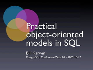 Practical
object-oriented
models in SQL
Bill Karwin
PostgreSQL Conference West 09 • 2009/10/17
 