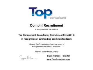 Oomph! Recruitment
is recognised with the award of
Top Management Consultancy Recruitment Firm (2016)
in recognition of outstanding candidate feedback
following Top-Consultant.com's annual survey of
Management Consultancy Candidates
Awarded on 11th March 2016 by
Bryan Hickson – Director
www.Top-Consultant.com
 