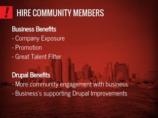 HIRE COMMUNITY MEMBERS
Business Benefits
- Company Exposure
- Promotion
- Great Talent Filter
Drupal Benefits
- More community engagement with business
- Business’s supporting Drupal Improvements
 