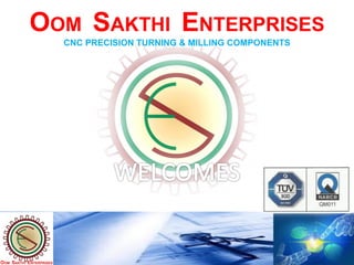 OOM SAKTHI ENTERPRISES
OOM SAKTHI ENTERPRISES
CNC PRECISION TURNING & MILLING COMPONENTS
 