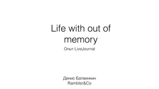 Life with out of
memory
Опыт LiveJournal
Денис Батвинкин
Rambler&Co
 