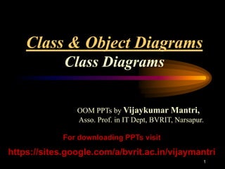 1
Class & Object Diagrams
Class Diagrams
OOM PPTs by Vijaykumar Mantri,
Asso. Prof. in IT Dept, BVRIT, Narsapur.
For downloading PPTs visit
https://sites.google.com/a/bvrit.ac.in/vijaymantri
 
